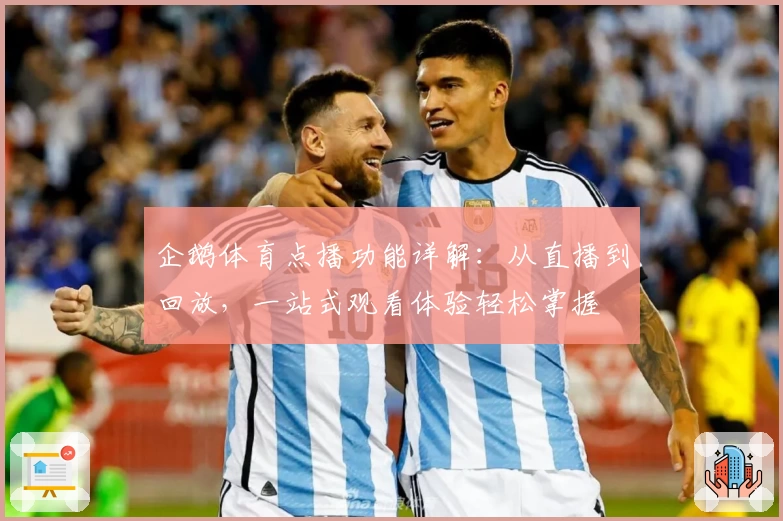 企鹅体育点播功能详解：从直播到回放，一站式观看体验轻松掌握