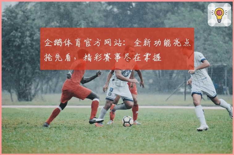 企鹅体育官方网站:全新功能亮点抢先看,精彩赛事尽在掌握