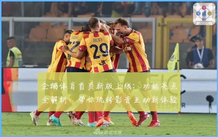 企鹅体育首页新版上线：功能亮点全解析，带你玩转影音互动新体验