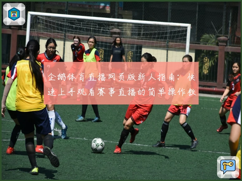 企鹅体育直播网页版新人指南：快速上手观看赛事直播的简单操作教程
