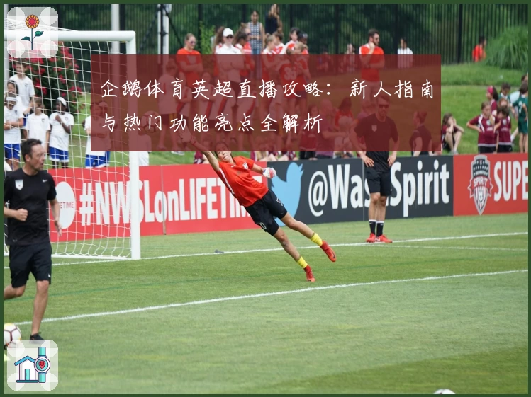 企鹅体育英超直播攻略：新人指南与热门功能亮点全解析