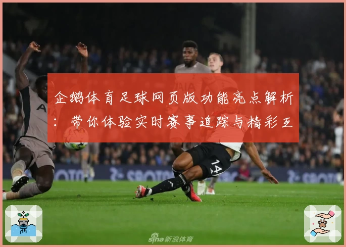 企鹅体育足球网页版功能亮点解析：带你体验实时赛事追踪与精彩互动