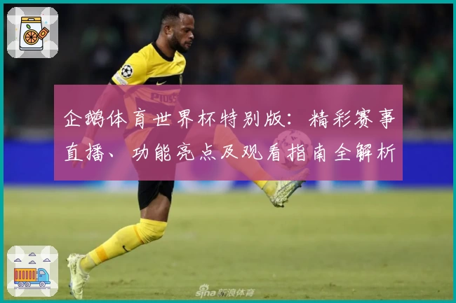 企鹅体育世界杯特别版：精彩赛事直播、功能亮点及观看指南全解析
