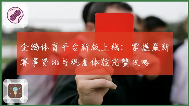 企鹅体育平台新版上线：掌握最新赛事资讯与观看体验完整攻略