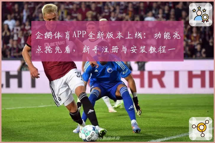 企鹅体育APP全新版本上线：功能亮点抢先看，新手注册与安装教程一网打尽