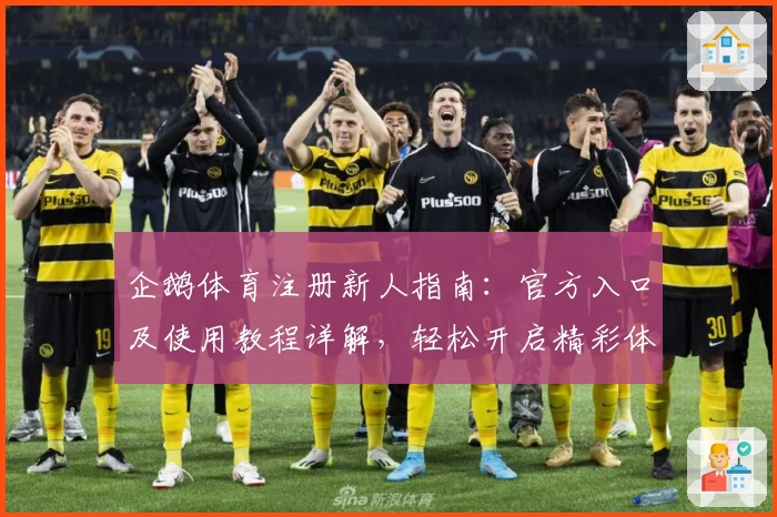 企鹅体育注册新人指南：官方入口及使用教程详解，轻松开启精彩体育之旅