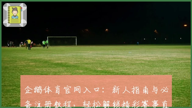企鹅体育官网入口：新人指南与必备注册教程，轻松解锁精彩赛事直播体验