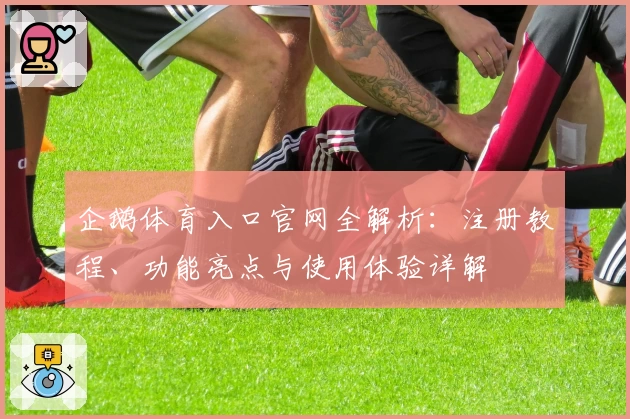 企鹅体育入口官网全解析：注册教程、功能亮点与使用体验详解