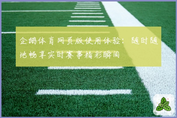 企鹅体育网页版使用体验：随时随地畅享实时赛事精彩瞬间
