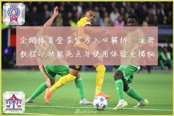 企鹅体育登录官方入口解析：注册教程、功能亮点与使用体验全揭秘