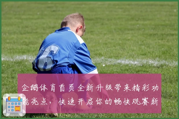 企鹅体育首页全新升级带来精彩功能亮点，快速开启你的畅快观赛新体验