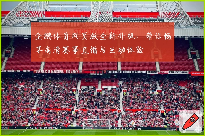 企鹅体育网页版全新升级，带你畅享高清赛事直播与互动体验