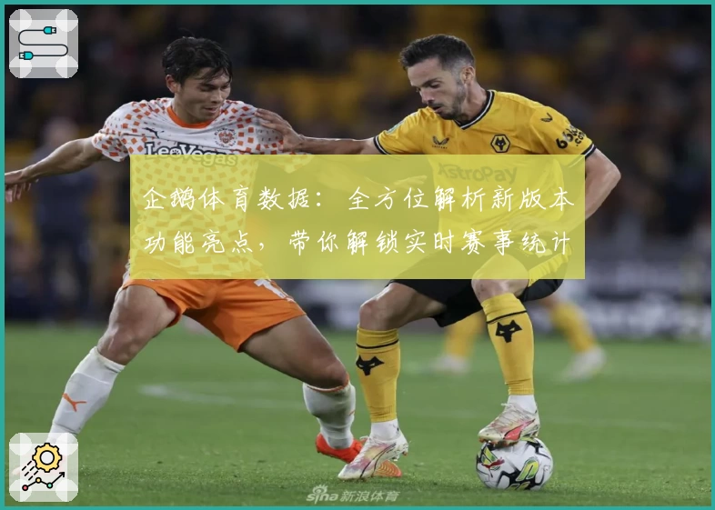 企鹅体育数据：全方位解析新版本功能亮点，带你解锁实时赛事统计新体验