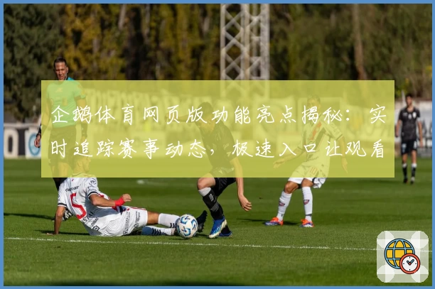 企鹅体育网页版功能亮点揭秘：实时追踪赛事动态，极速入口让观看更畅快