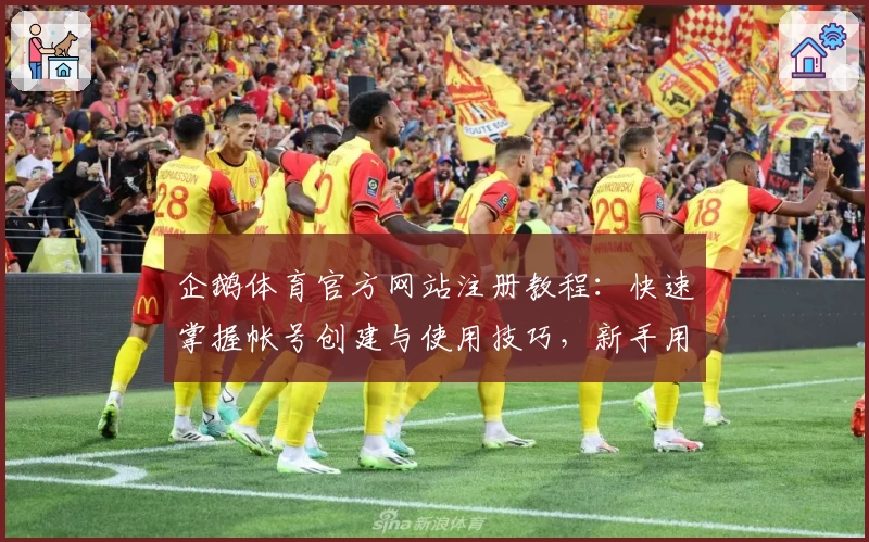 企鹅体育官方网站注册教程：快速掌握帐号创建与使用技巧，新手用户必看指南