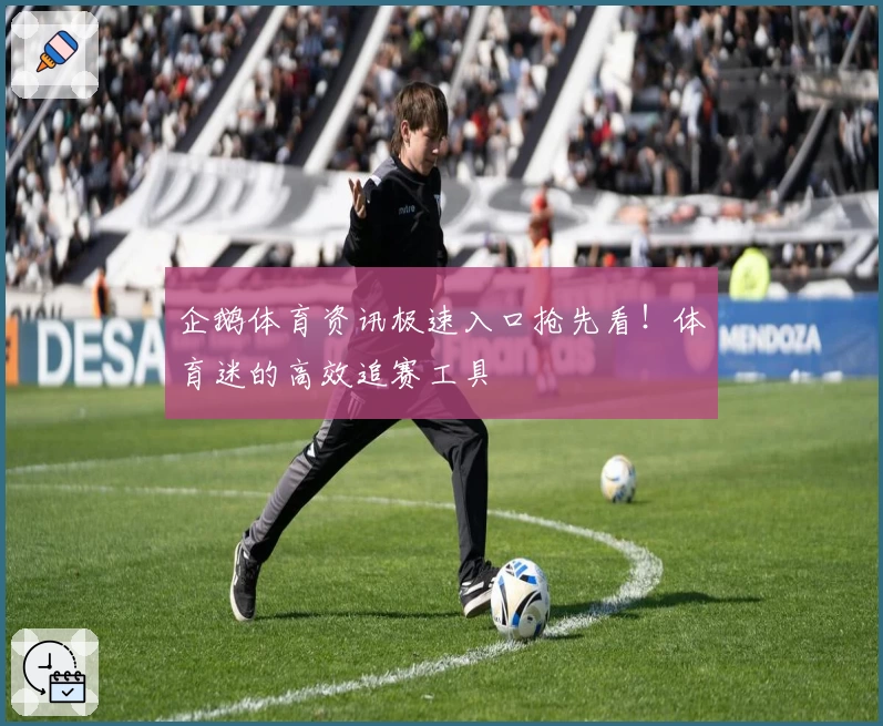 企鹅体育资讯极速入口抢先看！体育迷的高效追赛工具