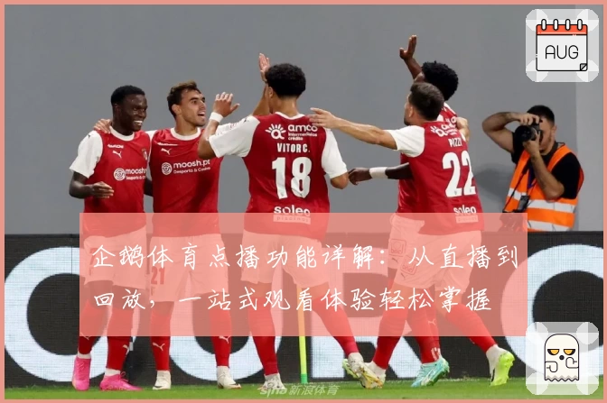 企鹅体育点播功能详解：从直播到回放，一站式观看体验轻松掌握