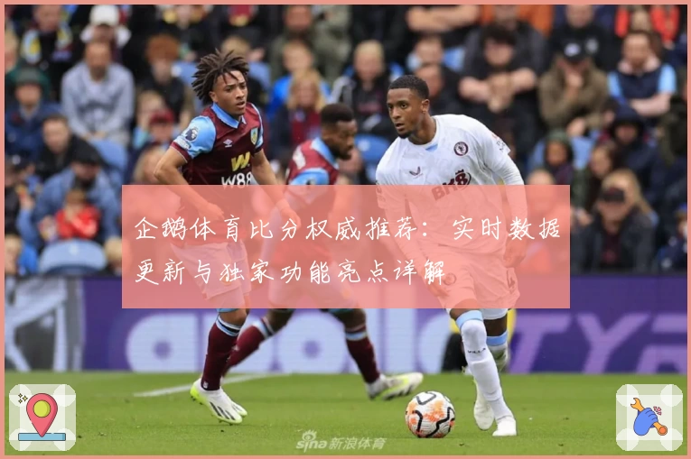 企鹅体育比分权威推荐：实时数据更新与独家功能亮点详解