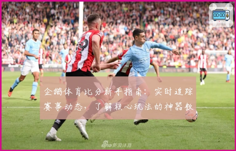企鹅体育比分新手指南:实时追踪赛事动态,了解核心玩法的神器教程