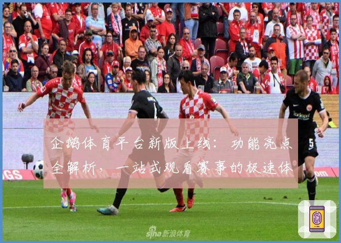 企鹅体育平台新版上线：功能亮点全解析，一站式观看赛事的极速体验！