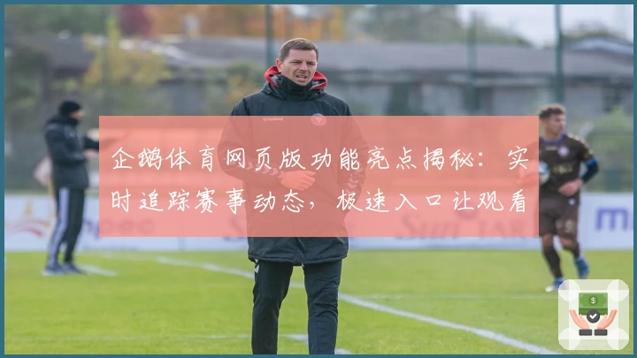 企鹅体育网页版功能亮点揭秘：实时追踪赛事动态，极速入口让观看更畅快