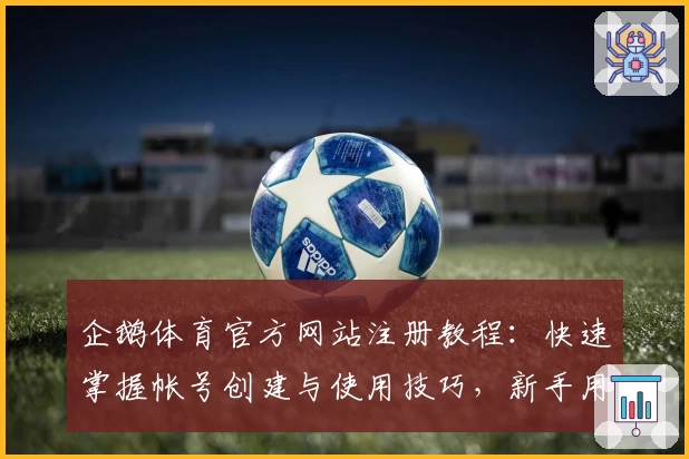 企鹅体育官方网站注册教程：快速掌握帐号创建与使用技巧，新手用户必看指南
