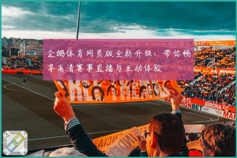 企鹅体育网页版全新升级，带你畅享高清赛事直播与互动体验