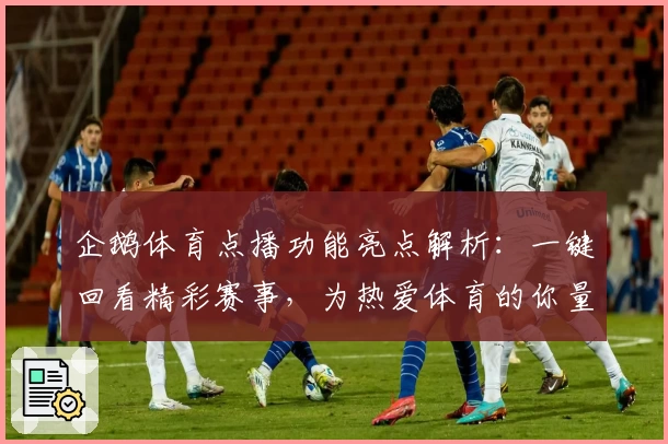 企鹅体育点播功能亮点解析：一键回看精彩赛事，为热爱体育的你量身打造