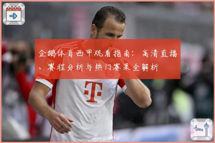 企鹅体育西甲观看指南：高清直播、赛程分析与热门赛果全解析