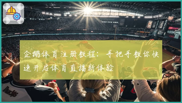 企鹅体育注册教程：手把手教你快速开启体育直播新体验