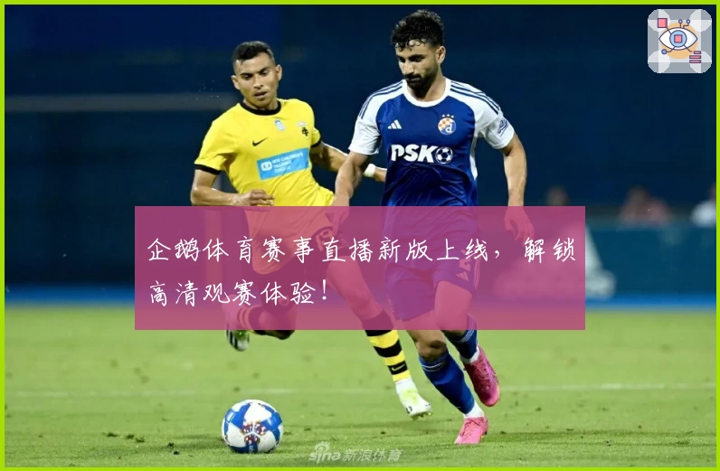 企鹅体育赛事直播新版上线，解锁高清观赛体验！