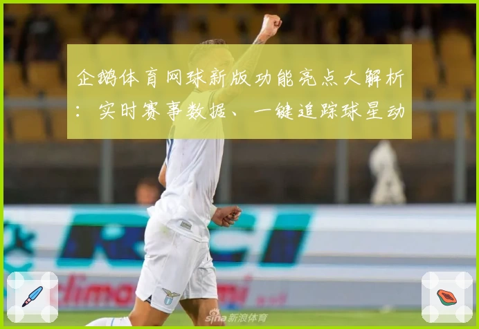 企鹅体育网球新版功能亮点大解析:实时赛事数据、一键追踪球星动态,体验更畅快