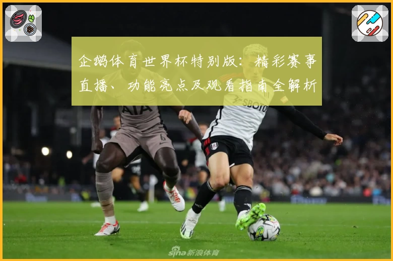 企鹅体育世界杯特别版：精彩赛事直播、功能亮点及观看指南全解析